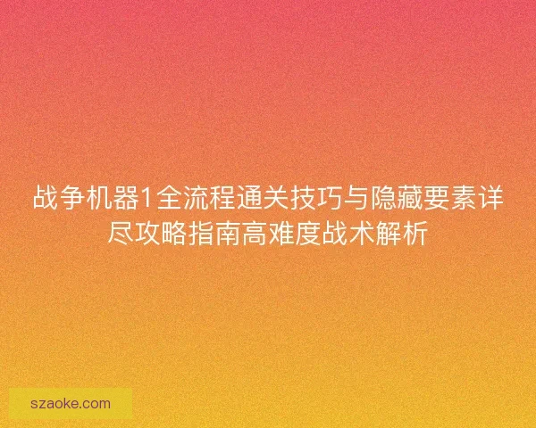 战争机器1全流程通关技巧与隐藏要素详尽攻略指南高难度战术解析
