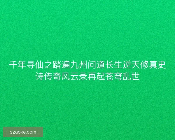 千年寻仙之踏遍九州问道长生逆天修真史诗传奇风云录再起苍穹乱世