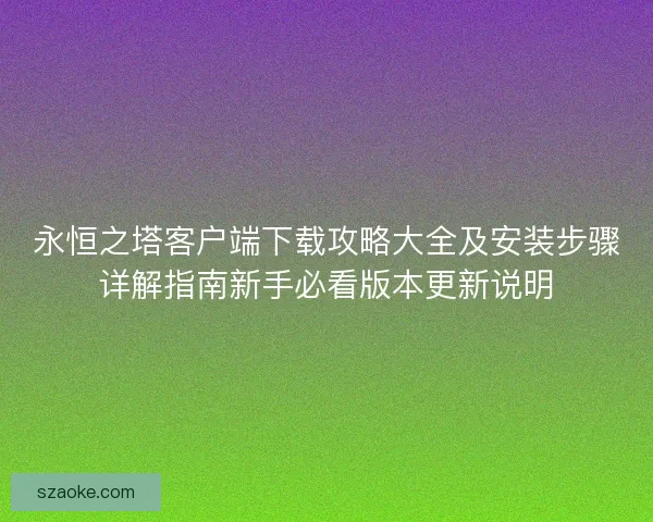 永恒之塔客户端下载攻略大全及安装步骤详解指南新手必看版本更新说明