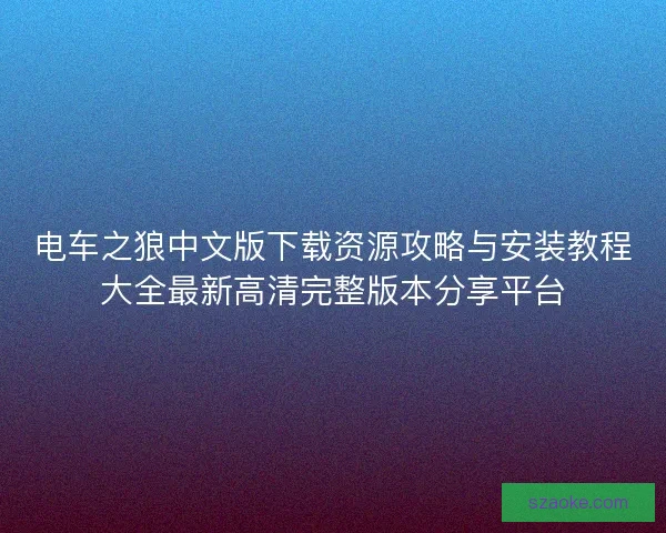 电车之狼中文版下载资源攻略与安装教程大全最新高清完整版本分享平台