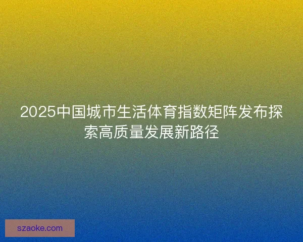 2025中国城市生活体育指数矩阵发布探索高质量发展新路径
