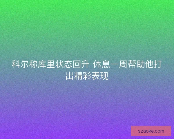 科尔称库里状态回升 休息一周帮助他打出精彩表现