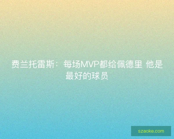 费兰托雷斯：每场MVP都给佩德里 他是最好的球员