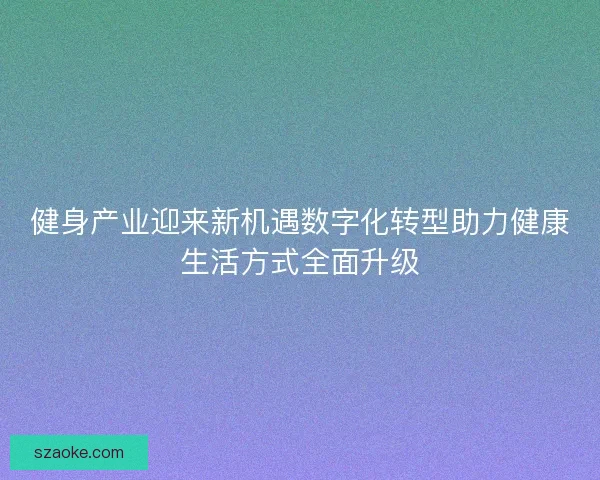 健身产业迎来新机遇数字化转型助力健康生活方式全面升级