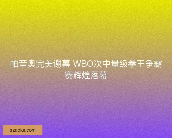 帕奎奥完美谢幕 WBO次中量级拳王争霸赛辉煌落幕