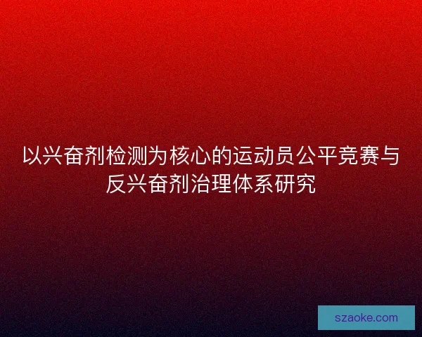 以兴奋剂检测为核心的运动员公平竞赛与反兴奋剂治理体系研究