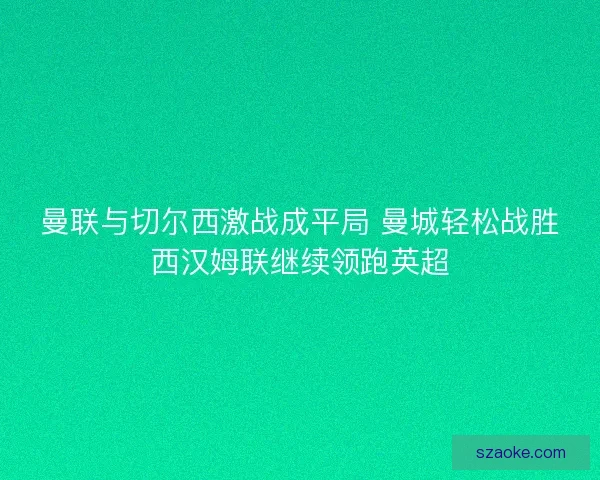 曼联与切尔西激战成平局 曼城轻松战胜西汉姆联继续领跑英超